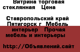 Витрина торговая стеклянная › Цена ­ 5 000 - Ставропольский край, Пятигорск г. Мебель, интерьер » Прочая мебель и интерьеры   